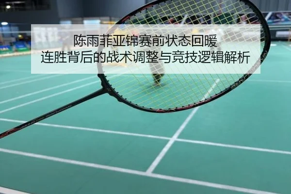 陈雨菲亚锦赛前状态回暖 连胜背后的战术调整与竞技逻辑解析